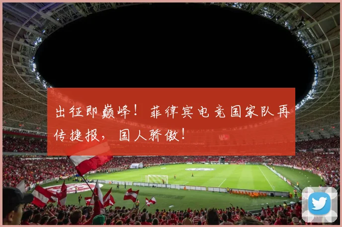 出征即巅峰！菲律宾电竞国家队再传捷报，国人骄傲！
