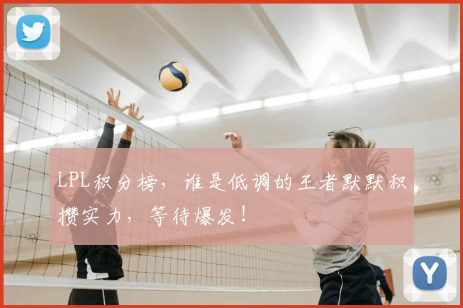 LPL积分榜,谁是低调的王者默默积攒实力,等待爆发!
