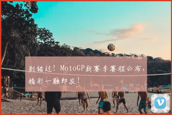 别错过！MotoGP新赛季赛程公布，精彩一触即发！
