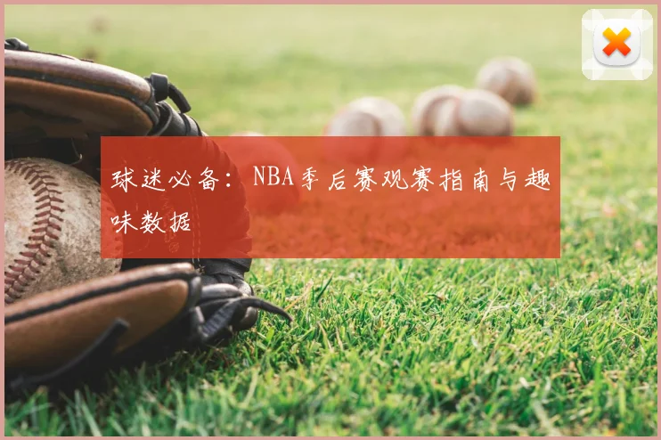 球迷必备:NBA季后赛观赛指南与趣味数据