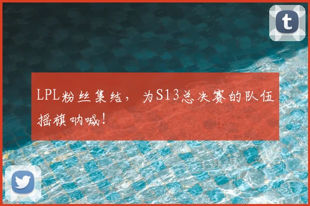 LPL粉丝集结，为S13总决赛的队伍摇旗呐喊！
