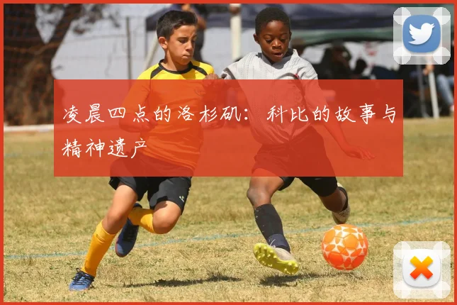 凌晨四点的洛杉矶:科比的故事与精神遗产