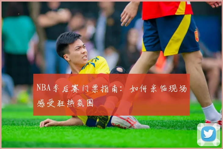 NBA季后赛门票指南：如何亲临现场感受狂热氛围