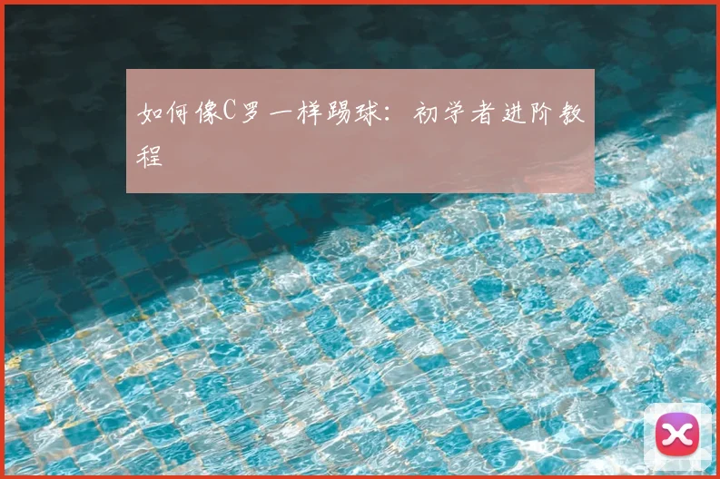如何像C罗一样踢球：初学者进阶教程