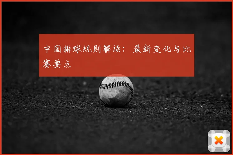 中国排球规则解读：最新变化与比赛要点