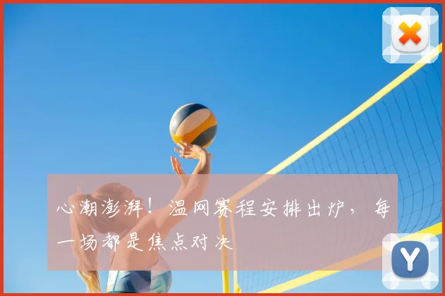 心潮澎湃！温网赛程安排出炉，每一场都是焦点对决