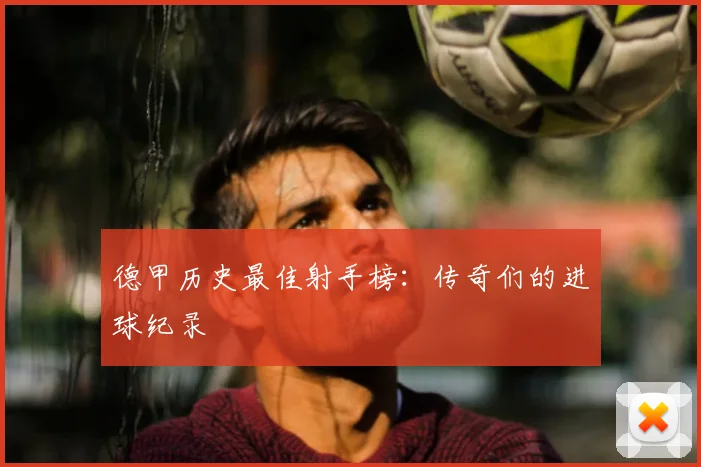 德甲历史最佳射手榜:传奇们的进球纪录