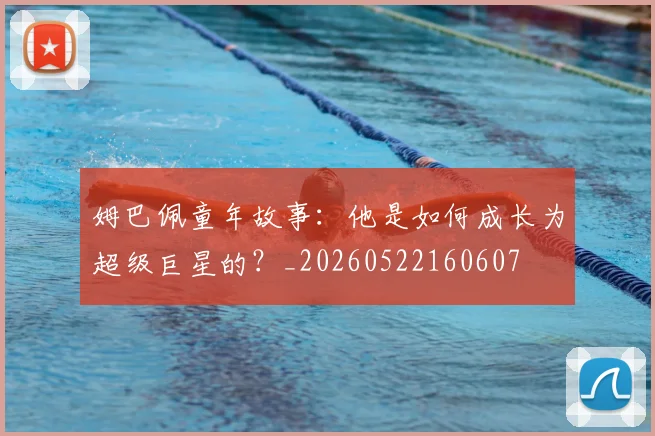 姆巴佩童年故事:他是如何成长为超级巨星的?_20260522160607