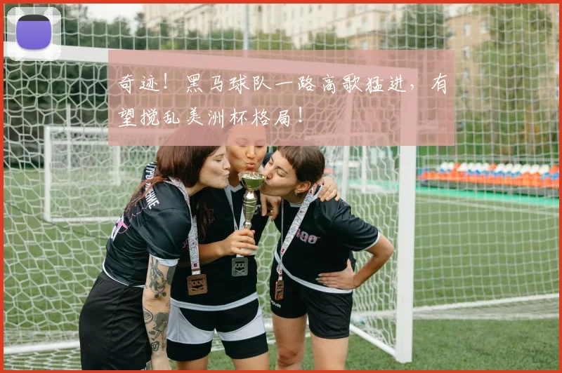 奇迹！黑马球队一路高歌猛进，有望搅乱美洲杯格局！