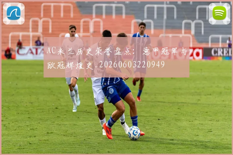 AC米兰历史荣誉盘点:意甲冠军与欧冠辉煌史_20260603220949