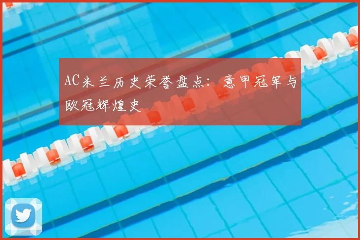 AC米兰历史荣誉盘点：意甲冠军与欧冠辉煌史