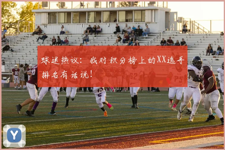 球迷热议:我对积分榜上的XX选手排名有话说!