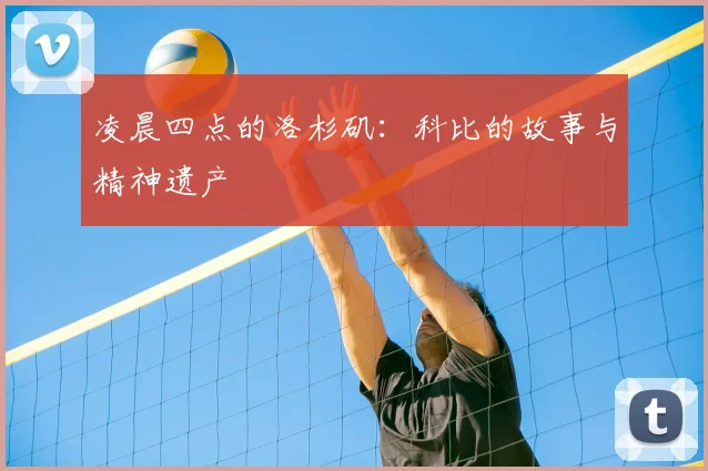 凌晨四点的洛杉矶：科比的故事与精神遗产