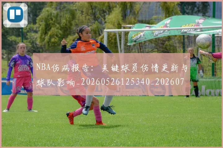 NBA伤病报告:关键球员伤情更新与球队影响_20260526125340_20260701215317