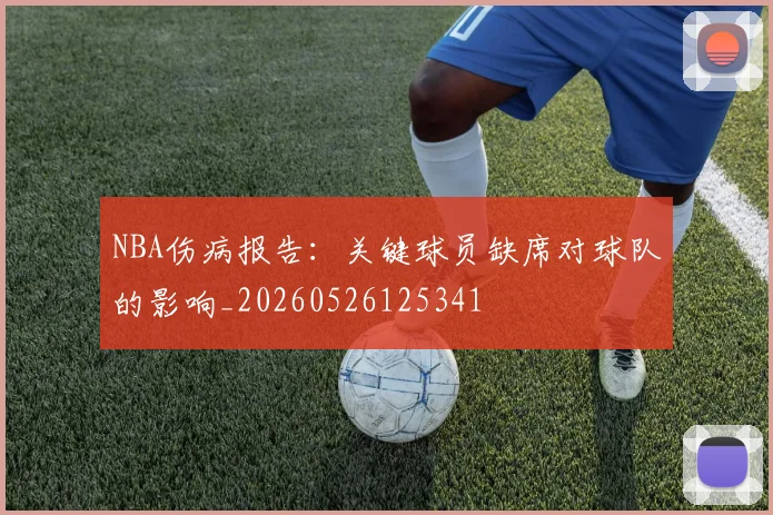 NBA伤病报告:关键球员缺席对球队的影响_20260526125341