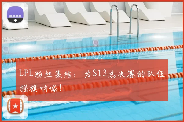 LPL粉丝集结,为S13总决赛的队伍摇旗呐喊!