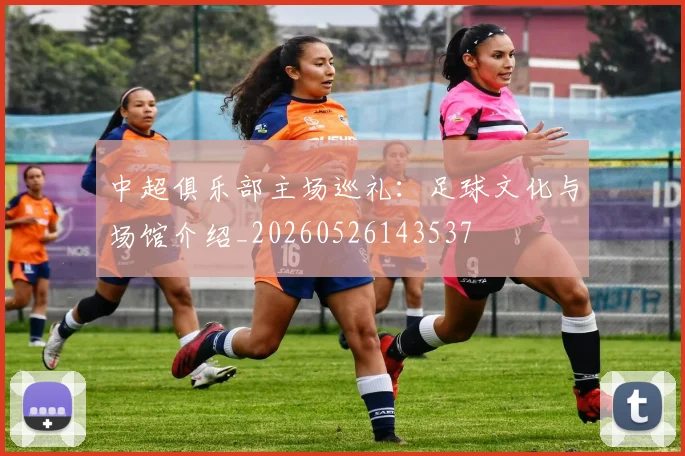 中超俱乐部主场巡礼：足球文化与场馆介绍_20260526143537