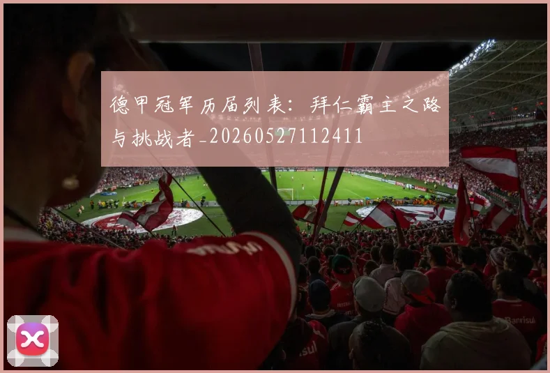 德甲冠军历届列表：拜仁霸主之路与挑战者_20260527112411