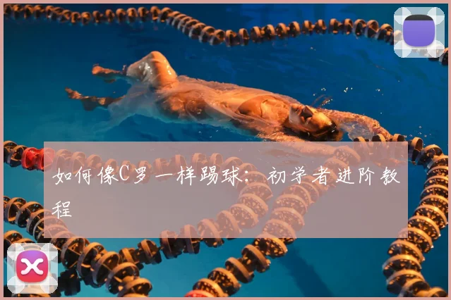 如何像C罗一样踢球:初学者进阶教程