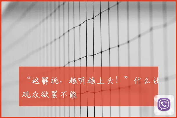 “这解说,越听越上头!”什么让观众欲罢不能