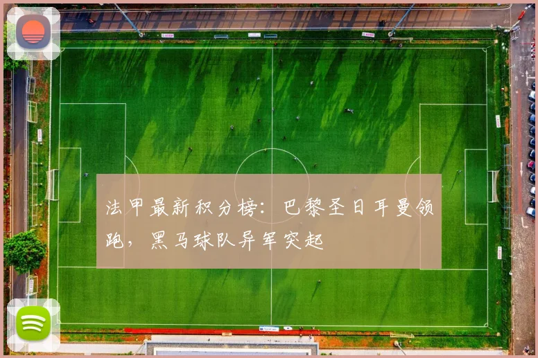 法甲最新积分榜:巴黎圣日耳曼领跑,黑马球队异军突起
