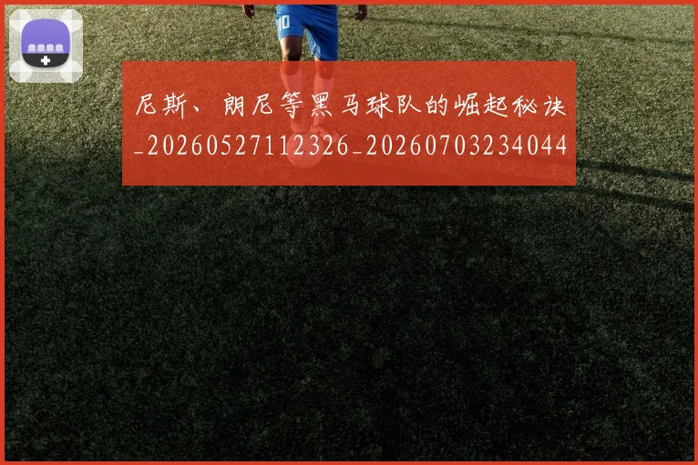 尼斯、朗尼等黑马球队的崛起秘诀_20260527112326_20260703234044