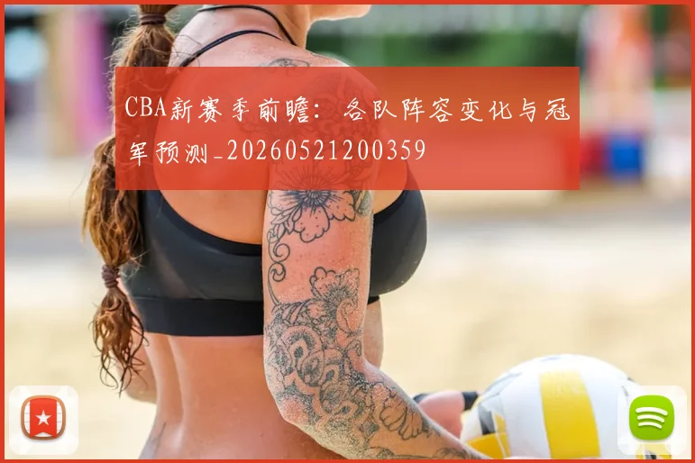 CBA新赛季前瞻：各队阵容变化与冠军预测_20260521200359