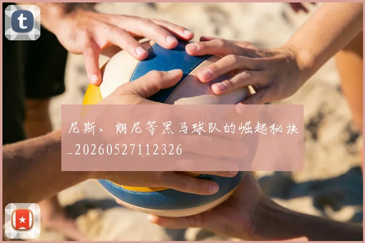 尼斯、朗尼等黑马球队的崛起秘诀_20260527112326