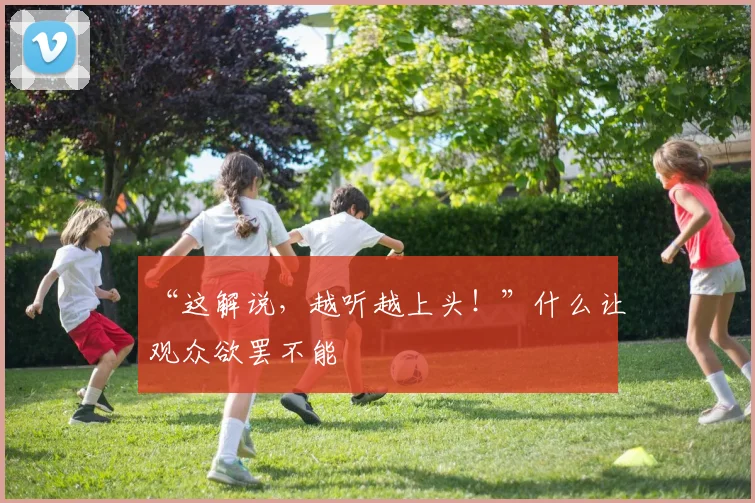 “这解说，越听越上头！”什么让观众欲罢不能