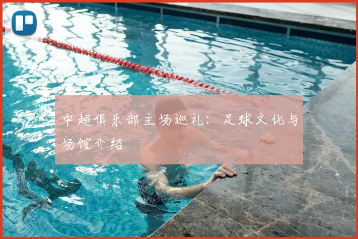 中超俱乐部主场巡礼:足球文化与场馆介绍